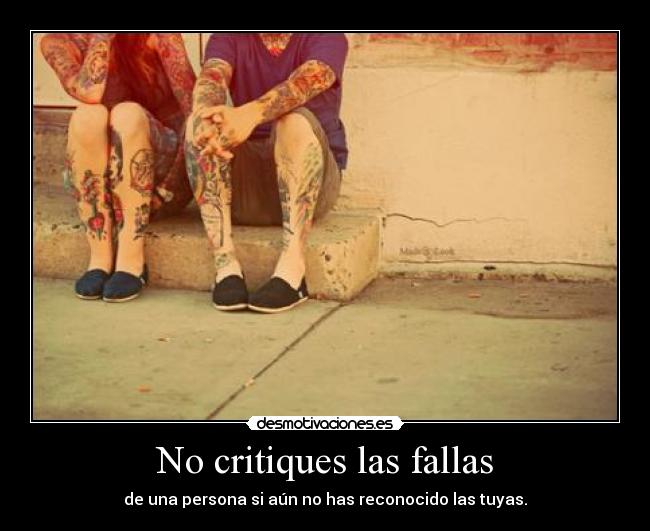 No critiques las fallas - de una persona si aún no has reconocido las tuyas.