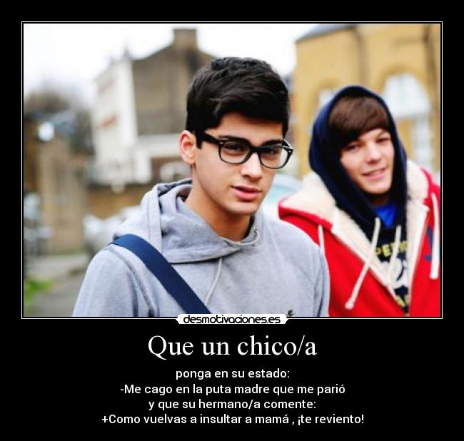 Que un chico/a - ponga en su estado:
-Me cago en la puta madre que me parió
y que su hermano/a comente:
+Como vuelvas a insultar a mamá , ¡te reviento!