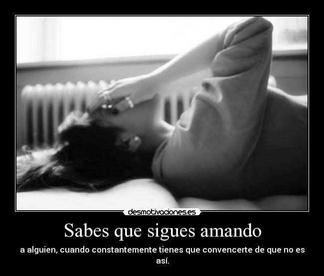 Sabes que sigues amando - a alguien, cuando constantemente tienes que convencerte de que no es así.