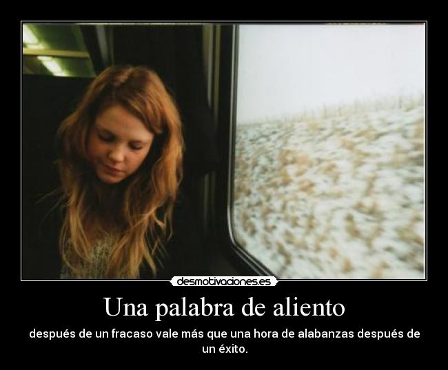 Una palabra de aliento - después de un fracaso vale más que una hora de alabanzas después de un éxito.