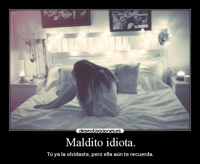Maldito idiota. - Tú ya la olvidaste, pero ella aún te recuerda.