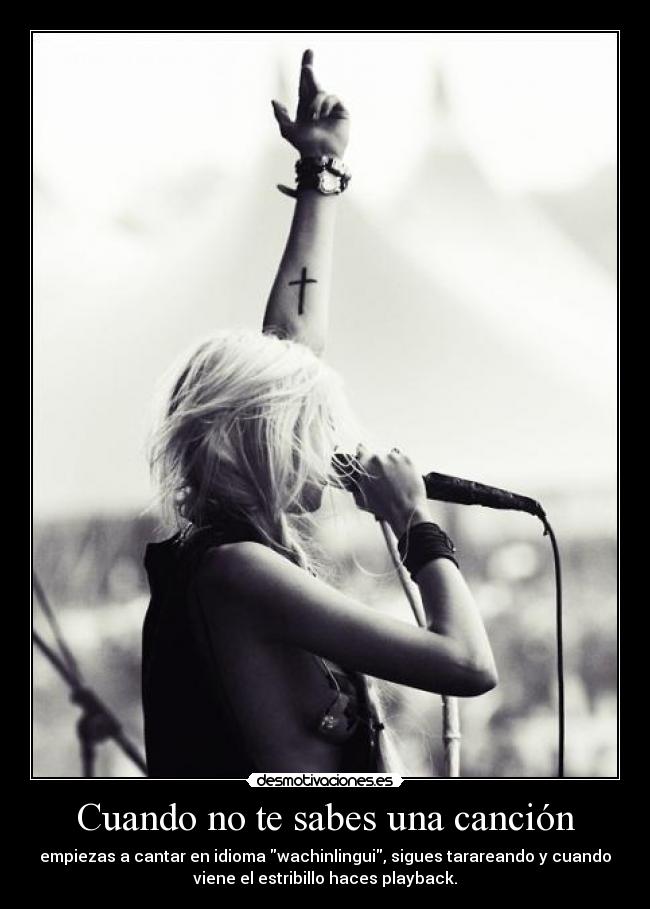 Cuando no te sabes una canción - empiezas a cantar en idioma wachinlingui, sigues tarareando y cuando
viene el estribillo haces playback.