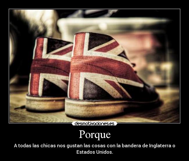 Porque - A todas las chicas nos gustan las cosas con la bandera de Inglaterra o
Estados Unidos.