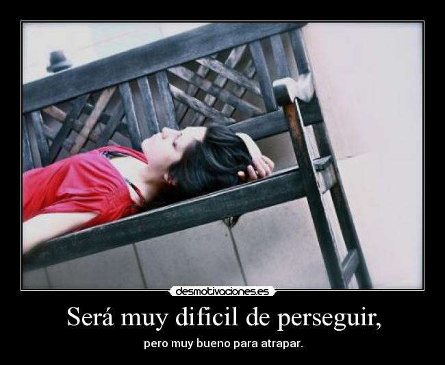Será muy dificil de perseguir, - pero muy bueno para atrapar.
