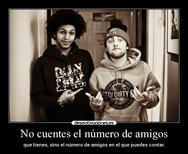 No cuentes el número de amigos - que tienes, sino el número de amigos en el que puedes contar.