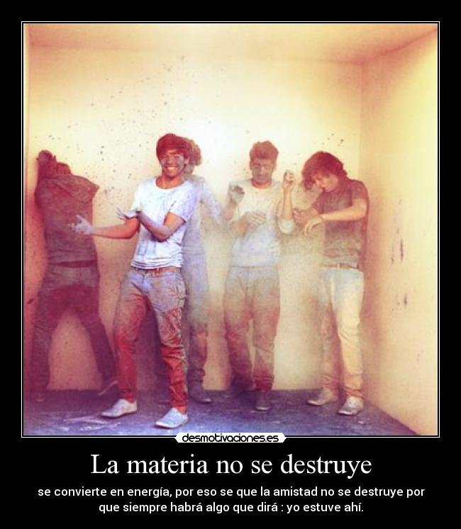 La materia no se destruye - se convierte en energía, por eso se que la amistad no se destruye por
que siempre habrá algo que dirá : yo estuve ahí.