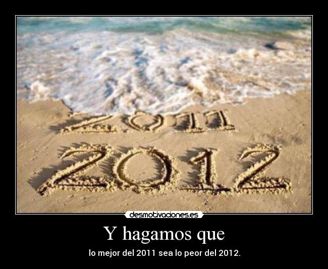 Y hagamos que - lo mejor del 2011 sea lo peor del 2012.