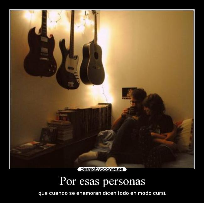 Por esas personas - que cuando se enamoran dicen todo en modo cursi.