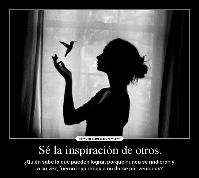 Sé la inspiración de otros. -