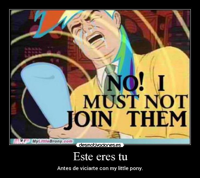 Este eres tu - Antes de viciarte con my little pony.
