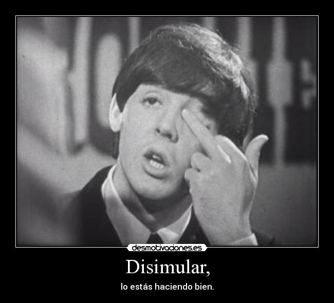 Disimular, - lo estás haciendo bien.