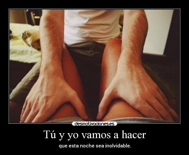 Tú y yo vamos a hacer - que esta noche sea inolvidable.