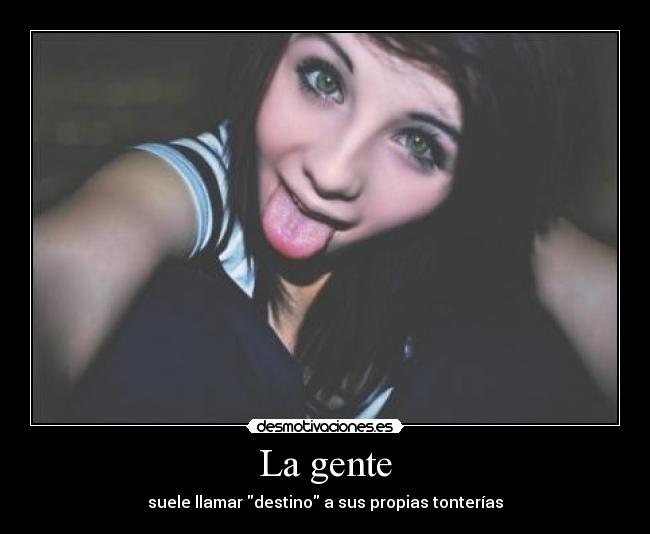 La gente - suele llamar destino a sus propias tonterías