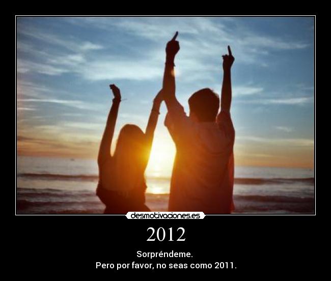 2012 - Sorpréndeme.
Pero por favor, no seas como 2011.