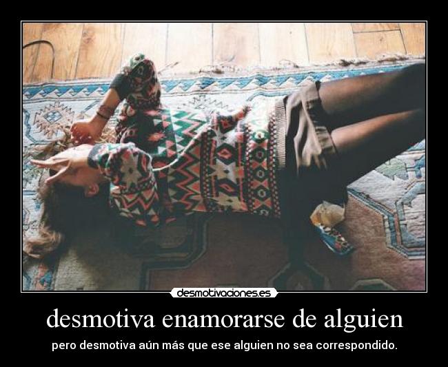 desmotiva enamorarse de alguien - pero desmotiva aún más que ese alguien no sea correspondido.