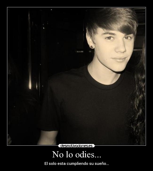 No lo odies... - El solo esta cumpliendo su sueño...