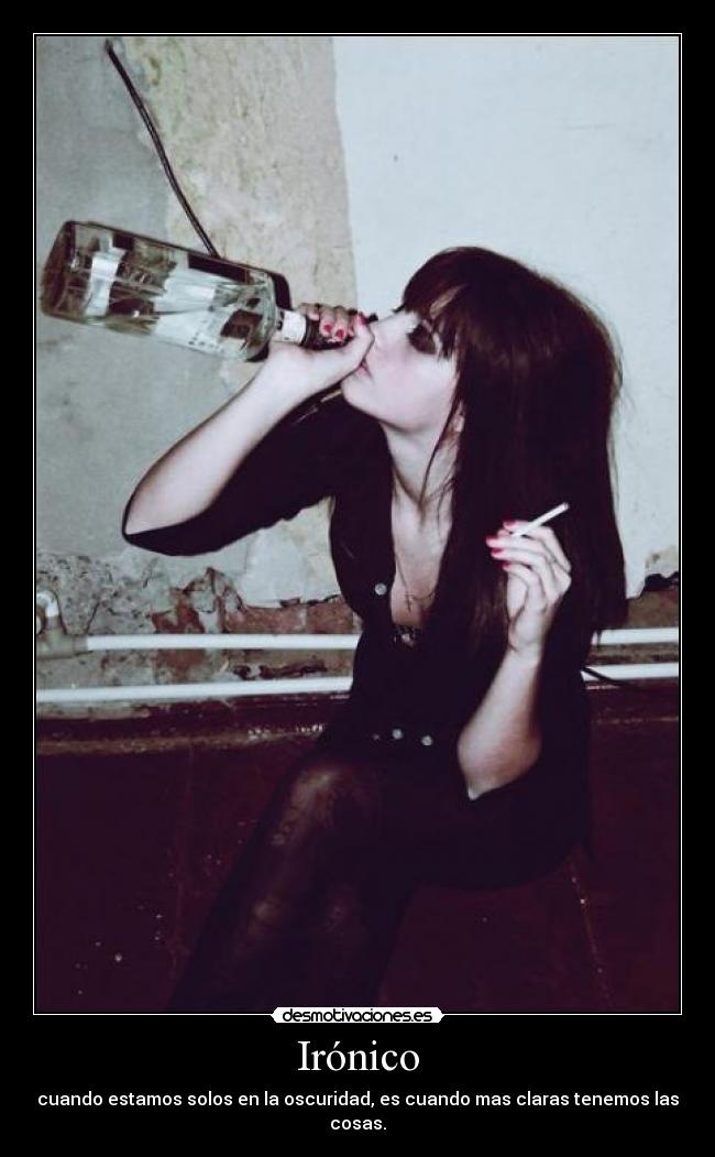 Irónico - cuando estamos solos en la oscuridad, es cuando mas claras tenemos las cosas.