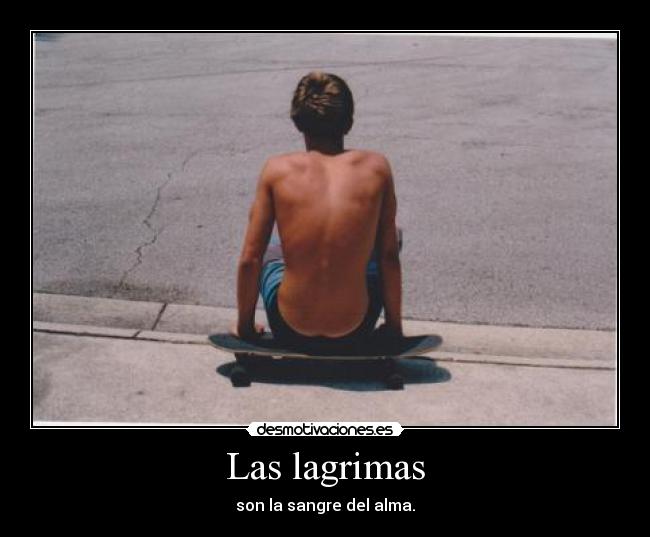 Las lagrimas - son la sangre del alma.