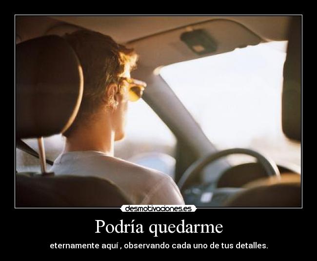 Podría quedarme - eternamente aquí , observando cada uno de tus detalles.