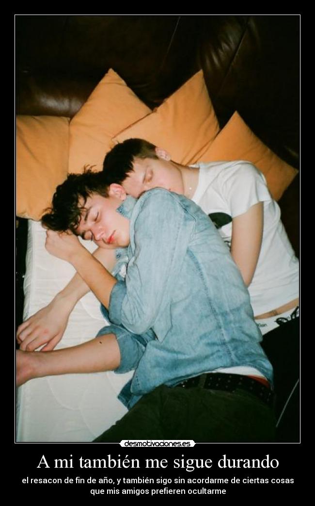 A mi también me sigue durando - el resacon de fin de año, y también sigo sin acordarme de ciertas cosas
que mis amigos prefieren ocultarme