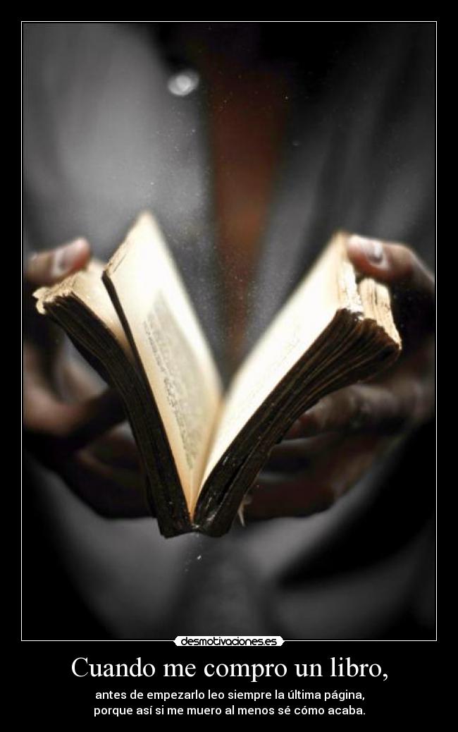 Cuando me compro un libro, - antes de empezarlo leo siempre la última página,
porque así si me muero al menos sé cómo acaba.