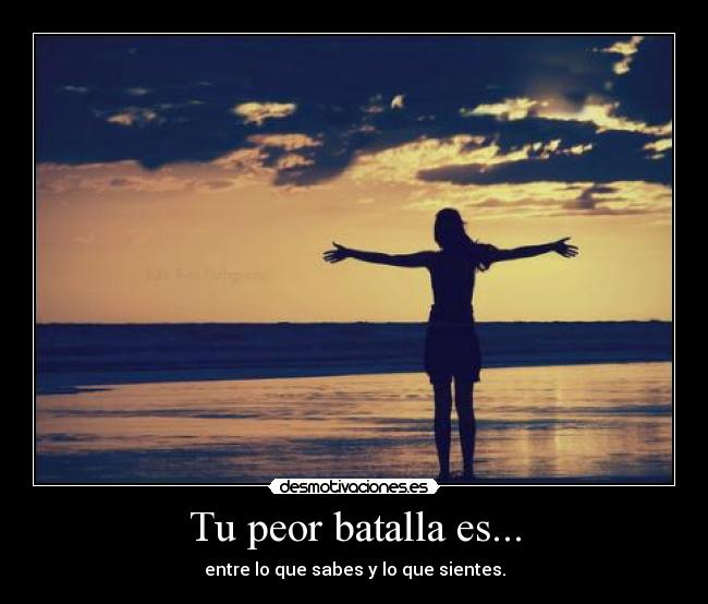Tu peor batalla es... - entre lo que sabes y lo que sientes.