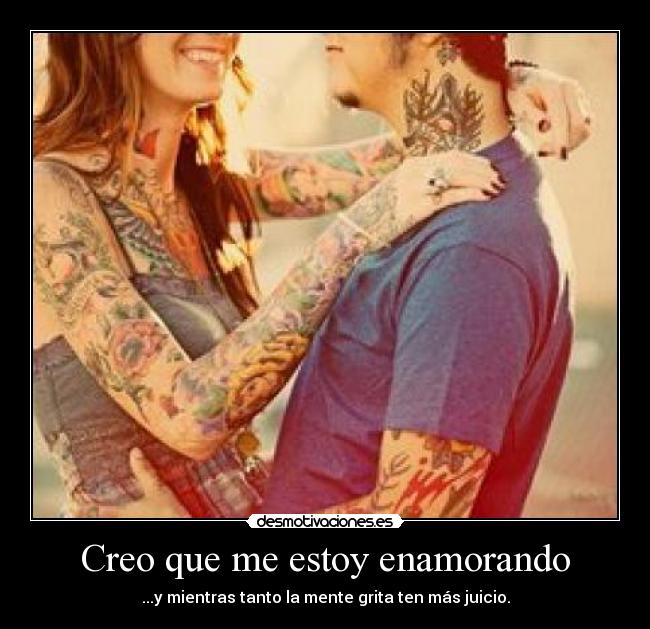 Creo que me estoy enamorando - ...y mientras tanto la mente grita ten más juicio.