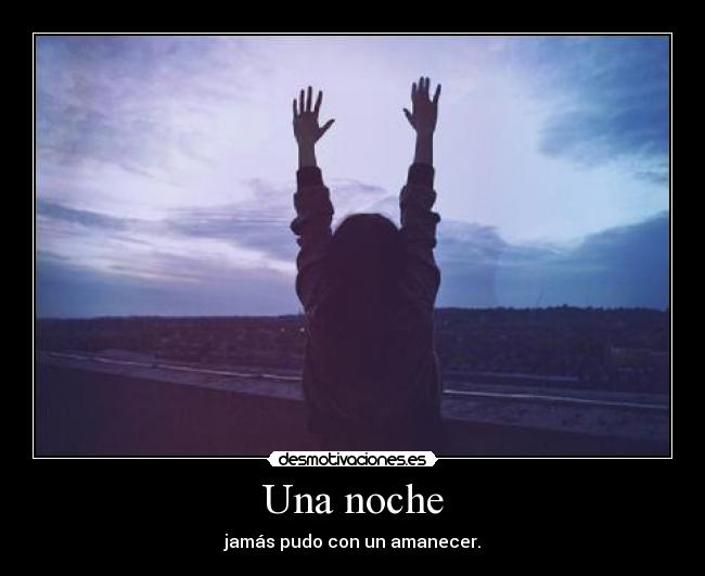 Una noche - jamás pudo con un amanecer.