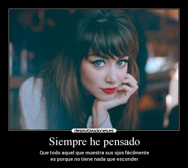 Siempre he pensado - Que todo aquel que muestra sus ojos fácilmente
es porque no tiene nada que esconder