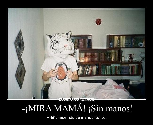 -¡MIRA MAMÁ! ¡Sin manos! - +Niño, además de manco, tonto.