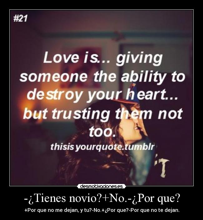-¿Tienes novio?+No.-¿Por que? - +Por que no me dejan, y tu?-No.+¿Por que?-Por que no te dejan.