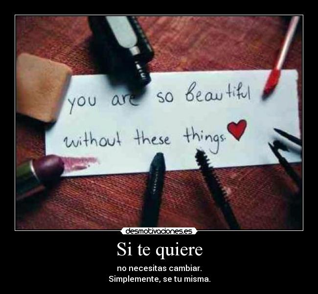 Si te quiere - no necesitas cambiar.
Simplemente, se tu misma.