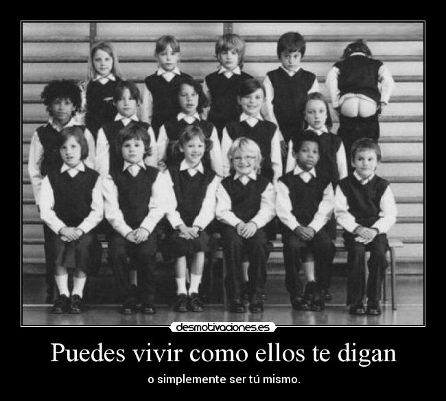 Puedes vivir como ellos te digan - o simplemente ser tú mismo.