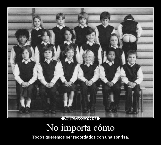 No importa cómo - Todos queremos ser recordados con una sonrisa.