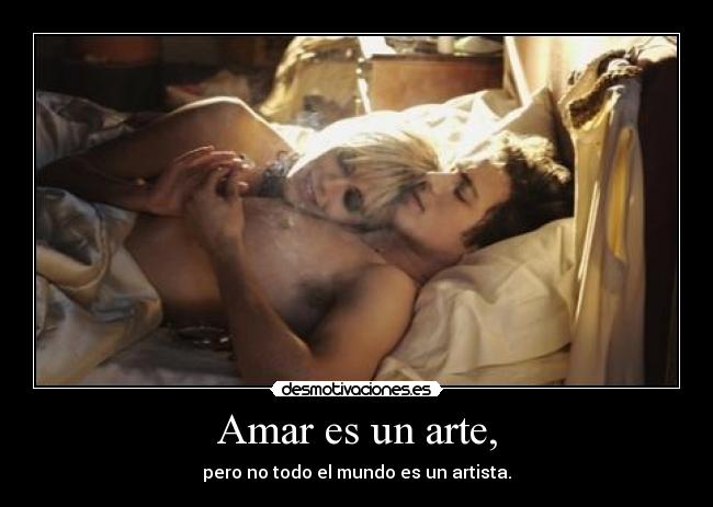 Amar es un arte, - pero no todo el mundo es un artista.