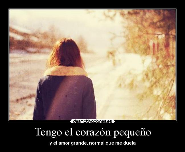 Tengo el corazón pequeño - y el amor grande, normal que me duela