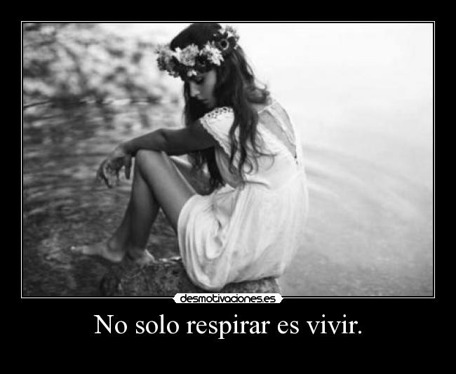 No solo respirar es vivir. - 