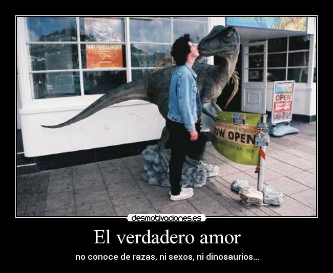 El verdadero amor - no conoce de razas, ni sexos, ni dinosaurios...