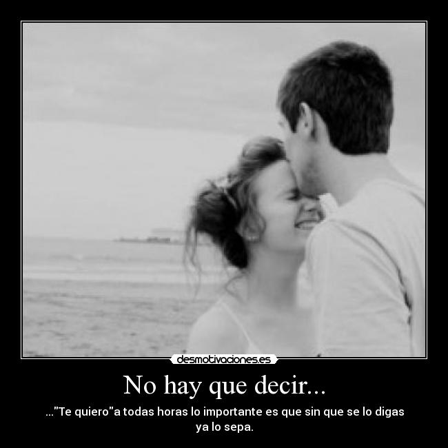 No hay que decir... - ...Te quieroa todas horas lo importante es que sin que se lo digas ya lo sepa.