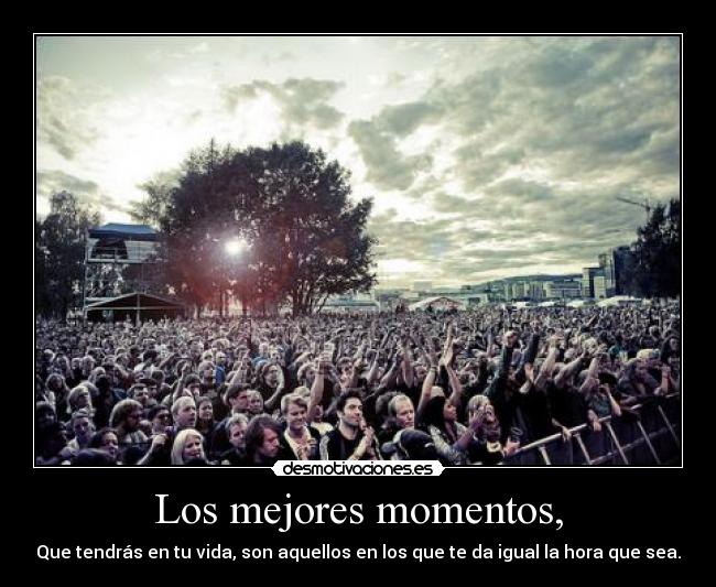 Los mejores momentos, - Que tendrás en tu vida, son aquellos en los que te da igual la hora que sea.