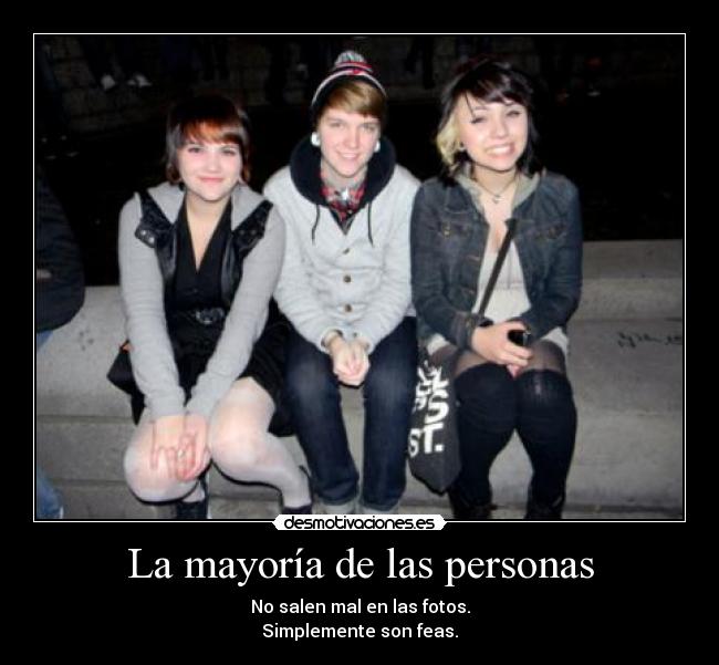 La mayoría de las personas - No salen mal en las fotos.
Simplemente son feas.