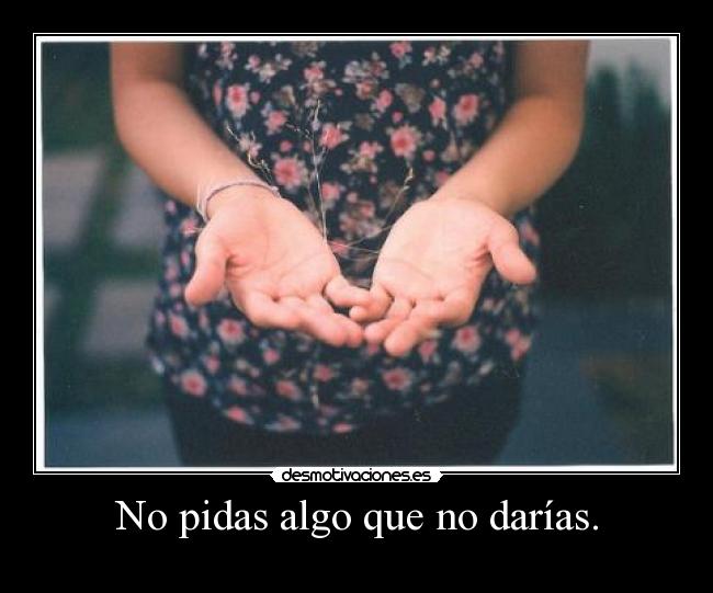 No pidas algo que no darías. -