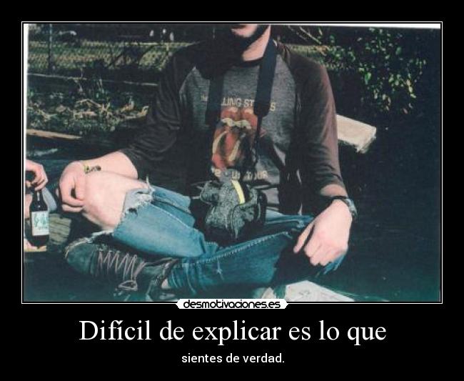 Difícil de explicar es lo que - sientes de verdad.