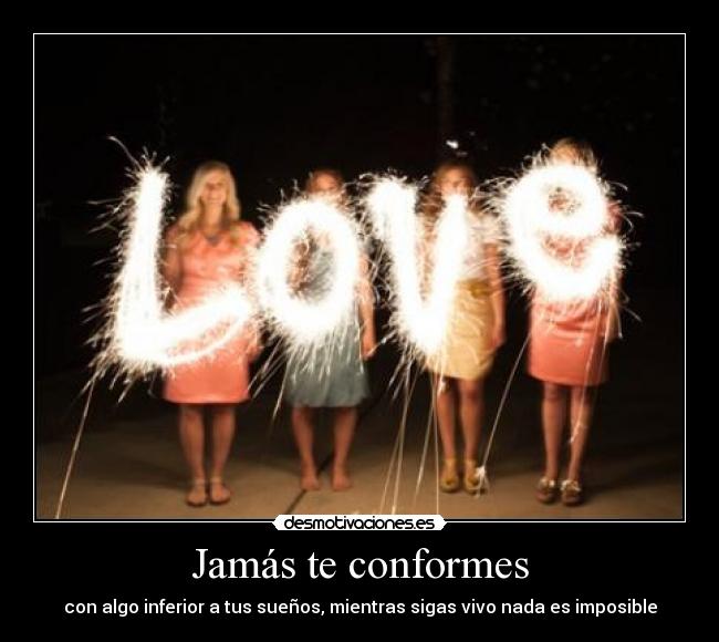 Jamás te conformes - con algo inferior a tus sueños, mientras sigas vivo nada es imposible