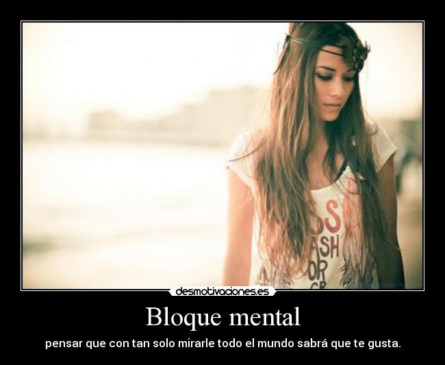 Bloque mental - pensar que con tan solo mirarle todo el mundo sabrá que te gusta.