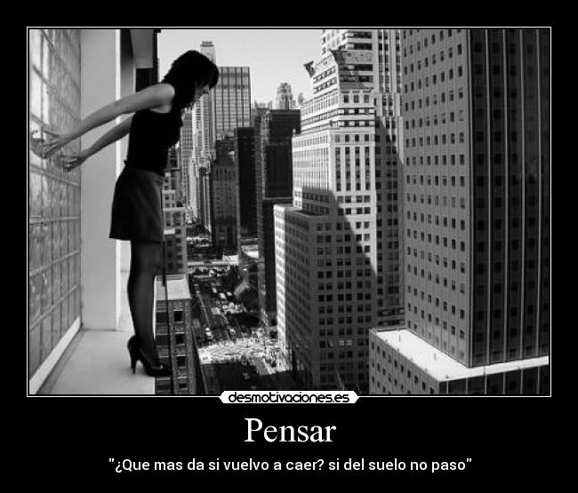 Pensar - ¿Que mas da si vuelvo a caer? si del suelo no paso