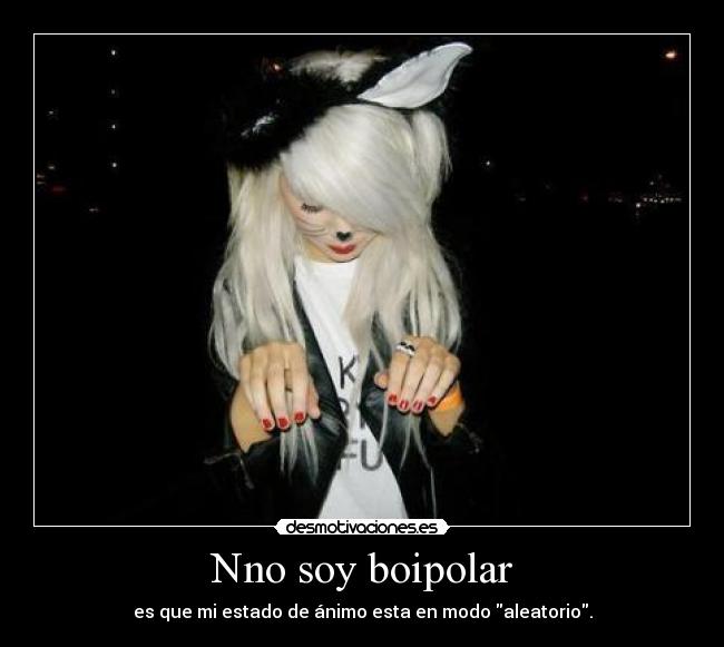 Nno soy boipolar - es que mi estado de ánimo esta en modo aleatorio.