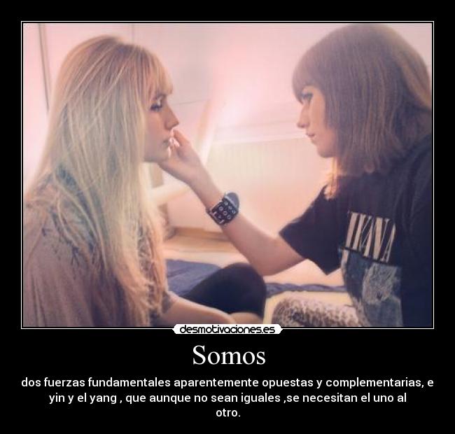 Somos - dos fuerzas fundamentales aparentemente opuestas y complementarias, el
yin y el yang , que aunque no sean iguales ,se necesitan el uno al
otro.