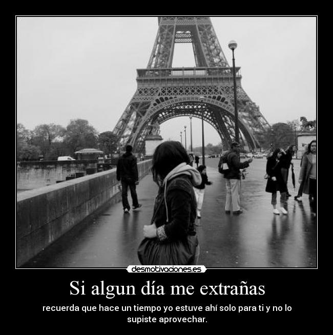 Si algun día me extrañas - recuerda que hace un tiempo yo estuve ahí solo para ti y no lo supiste aprovechar.