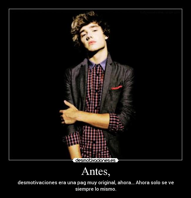 Antes, - desmotivaciones era una pag muy original, ahora... Ahora solo se ve
siempre lo mismo.